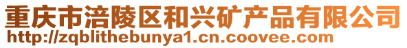 重慶市涪陵區(qū)和興礦產(chǎn)品有限公司