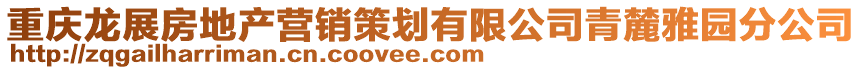 重慶龍展房地產營銷策劃有限公司青麓雅園分公司