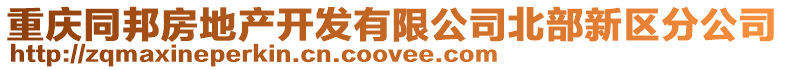 重慶同邦房地產(chǎn)開(kāi)發(fā)有限公司北部新區(qū)分公司