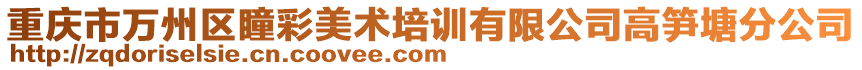 重慶市萬州區瞳彩美術培訓有限公司高筍塘分公司