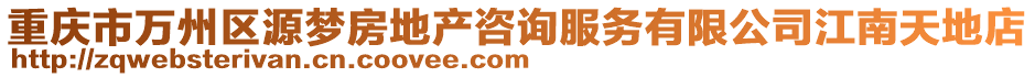 重庆市万州区源梦房地产咨询服务有限公司江南天地店