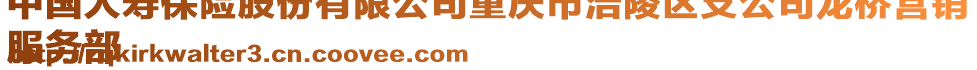 中國(guó)人壽保險(xiǎn)股份有限公司重慶市涪陵區(qū)支公司龍橋營(yíng)銷
服務(wù)部