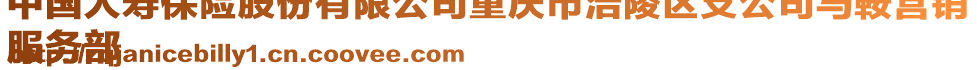 中國人壽保險股份有限公司重慶市涪陵區(qū)支公司馬鞍營銷
服務部