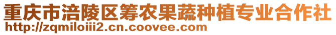 重慶市涪陵區(qū)籌農(nóng)果蔬種植專業(yè)合作社
