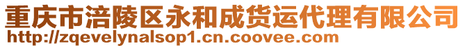 重慶市涪陵區(qū)永和成貨運(yùn)代理有限公司