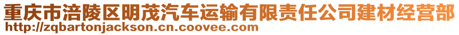 重慶市涪陵區(qū)明茂汽車運(yùn)輸有限責(zé)任公司建材經(jīng)營(yíng)部