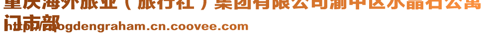 重慶海外旅業(旅行社)集團有限公司渝中區水晶石公寓
門市部
