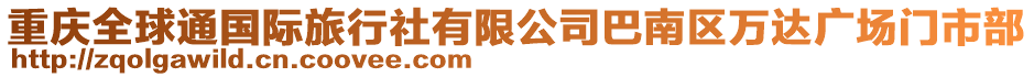 重慶全球通國(guó)際旅行社有限公司巴南區(qū)萬(wàn)達(dá)廣場(chǎng)門市部