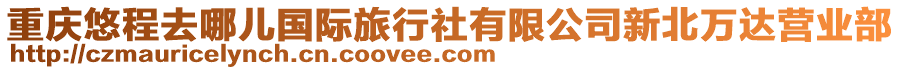 重慶悠程去哪兒國(guó)際旅行社有限公司新北萬(wàn)達(dá)營(yíng)業(yè)部