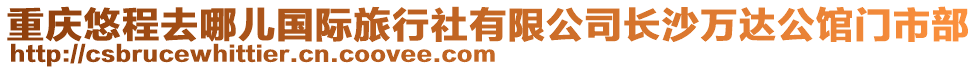 重慶悠程去哪兒國際旅行社有限公司長沙萬達公館門市部