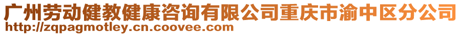 廣州勞動健教健康咨詢有限公司重慶市渝中區(qū)分公司