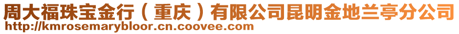 周大福珠寶金行（重慶）有限公司昆明金地蘭亭分公司