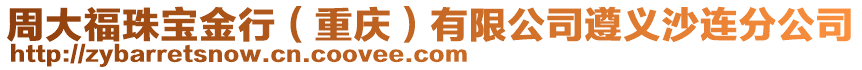 周大福珠寶金行（重慶）有限公司遵義沙連分公司