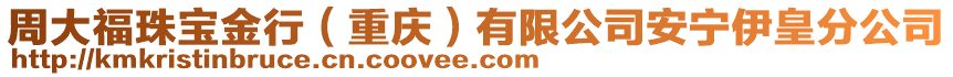 周大福珠寶金行（重慶）有限公司安寧伊皇分公司