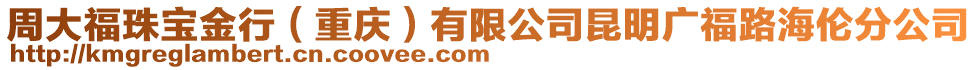 周大福珠寶金行（重慶）有限公司昆明廣福路海倫分公司