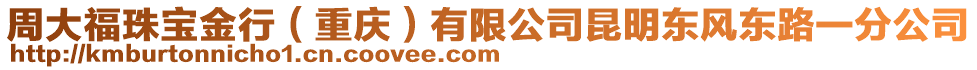 周大福珠寶金行（重慶）有限公司昆明東風(fēng)東路一分公司