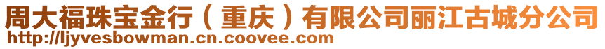 周大福珠寶金行（重慶）有限公司麗江古城分公司