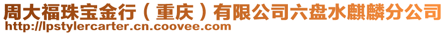 周大福珠寶金行（重慶）有限公司六盤水麒麟分公司