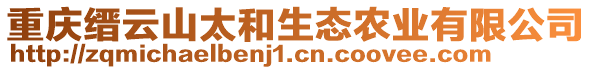 重慶縉云山太和生態(tài)農(nóng)業(yè)有限公司