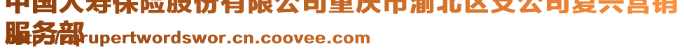 中國(guó)人壽保險(xiǎn)股份有限公司重慶市渝北區(qū)支公司復(fù)興營(yíng)銷
服務(wù)部