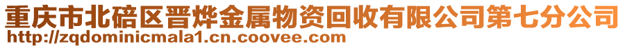 重慶市北碚區(qū)晉燁金屬物資回收有限公司第七分公司