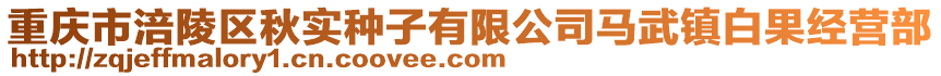 重慶市涪陵區秋實種子有限公司馬武鎮白果經營部