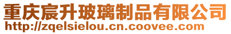 重慶宸升玻璃制品有限公司
