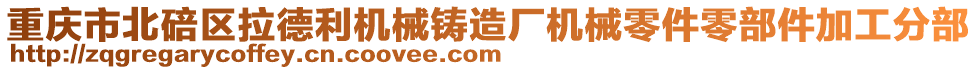 重慶市北碚區(qū)拉德利機械鑄造廠機械零件零部件加工分部