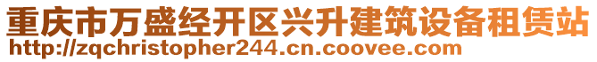 重慶市萬盛經(jīng)開區(qū)興升建筑設(shè)備租賃站