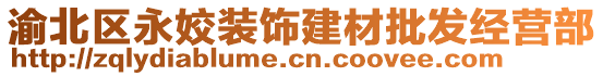 渝北區(qū)永姣裝飾建材批發(fā)經(jīng)營部