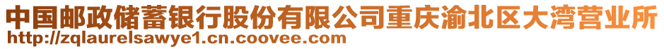 中國(guó)郵政儲(chǔ)蓄銀行股份有限公司重慶渝北區(qū)大灣營(yíng)業(yè)所