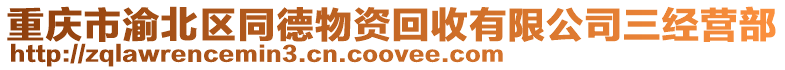 重慶市渝北區(qū)同德物資回收有限公司三經(jīng)營部