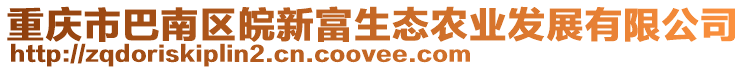 重慶市巴南區(qū)皖新富生態(tài)農(nóng)業(yè)發(fā)展有限公司