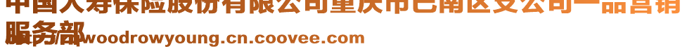 中國人壽保險股份有限公司重慶市巴南區支公司一品營銷
服務部