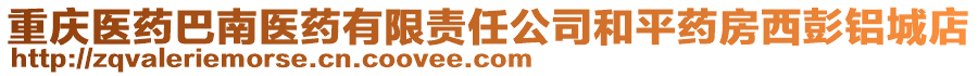 重慶醫藥巴南醫藥有限責任公司和平藥房西彭鋁城店