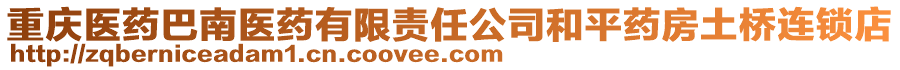 重慶醫藥巴南醫藥有限責任公司和平藥房土橋連鎖店