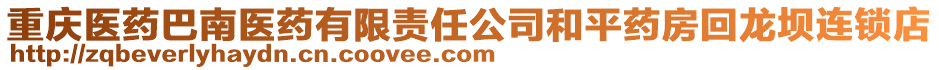 重慶醫(yī)藥巴南醫(yī)藥有限責任公司和平藥房回龍壩連鎖店