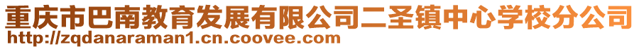 重慶市巴南教育發(fā)展有限公司二圣鎮(zhèn)中心學(xué)校分公司
