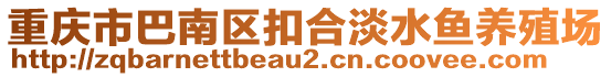 重慶市巴南區(qū)扣合淡水魚養(yǎng)殖場(chǎng)