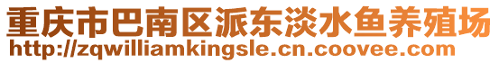 重慶市巴南區(qū)派東淡水魚養(yǎng)殖場