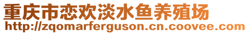 重慶市戀歡淡水魚養(yǎng)殖場