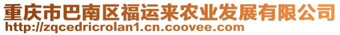 重慶市巴南區(qū)福運(yùn)來農(nóng)業(yè)發(fā)展有限公司