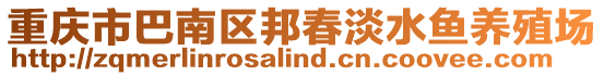 重慶市巴南區(qū)邦春淡水魚(yú)養(yǎng)殖場(chǎng)