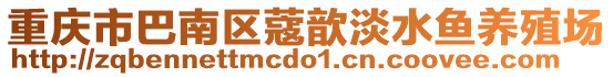 重慶市巴南區(qū)蔻歆淡水魚(yú)養(yǎng)殖場(chǎng)