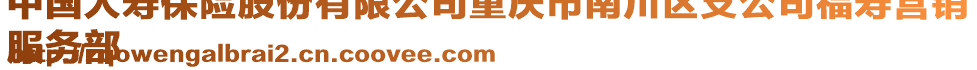 中國(guó)人壽保險(xiǎn)股份有限公司重慶市南川區(qū)支公司福壽營(yíng)銷
服務(wù)部
