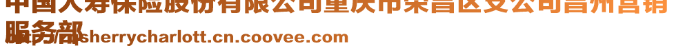 中國人壽保險股份有限公司重慶市榮昌區支公司昌州營銷
服務部