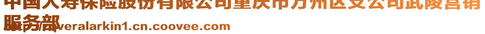 中國人壽保險股份有限公司重慶市萬州區支公司武陵營銷
服務部