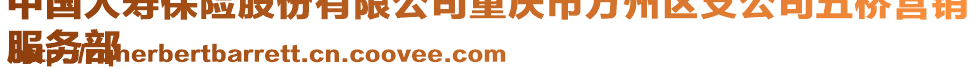 中國人壽保險股份有限公司重慶市萬州區支公司五橋營銷
服務部