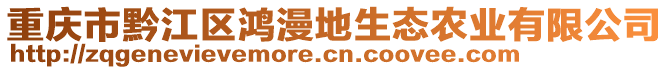 重慶市黔江區鴻漫地生態農業有限公司
