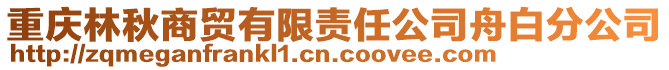 重庆林秋商贸有限责任公司舟白分公司